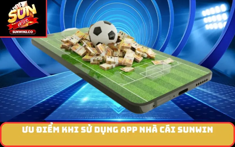 Ưu điểm khi sử dụng app nhà cái SUNWIN